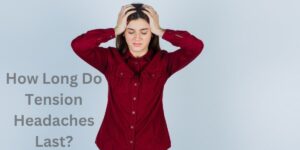 How Long Do Tension Headaches Last?